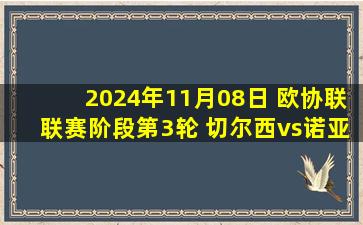 2024年11月08日 欧协联联赛阶段第3轮 切尔西vs诺亚FC 全场录像